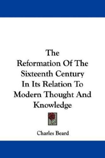 The Reformation of the Sixteenth Century in Its Relation to Modern Thought and Knowledge