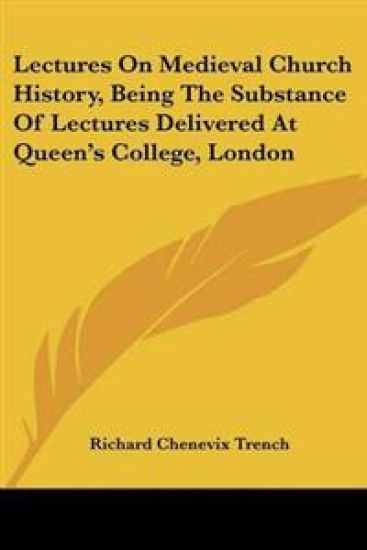 Lectures on Medieval Church History, Being the Substance of Lectures Delivered at Queen's College, London