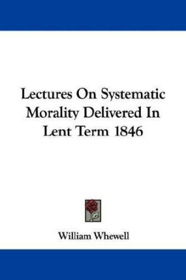 Lectures on Systematic Morality Delivered in Lent Term 1846