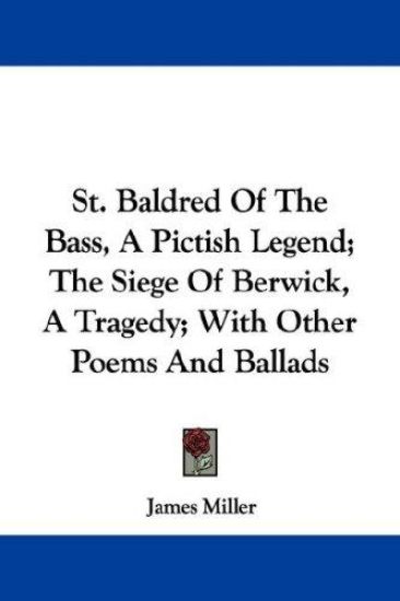 St. Baldred of the Bass, a Pictish Legend; the Siege of Berwick, a Tragedy; With Other Poems and Ballads