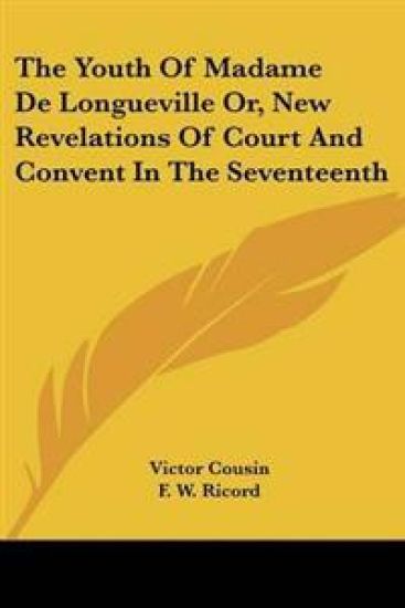 Youth Of Madame De Longueville Or, New Revelations Of Court And Convent In The Seventeenth