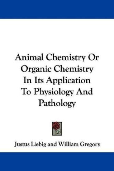 Animal Chemistry or Organic Chemistry in Its Application to Physiology and Pathology