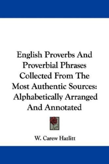 English Proverbs and Proverbial Phrases Collected from the Most Authentic Sources