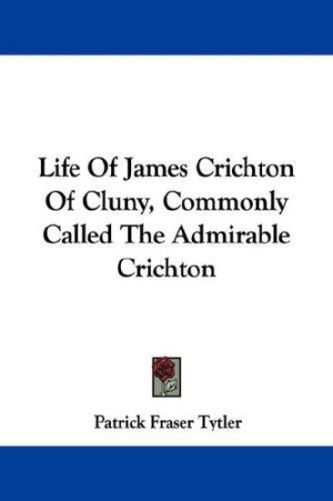 Life of James Crichton of Cluny, Commonly Called the Admirable Crichton
