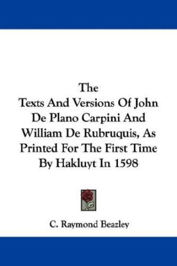 The Texts and Versions of John De Plano Carpini and William De Rubruquis, As Printed for the First Time by Hakluyt in 1598