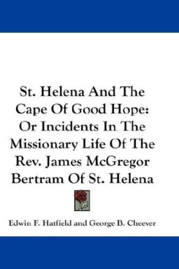 St. Helena and the Cape of Good Hope, or Incidents in the Missionary Life of the Rev. James Mcgregor Bertram of St. Helena