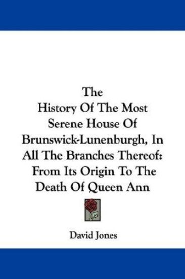 The History of the Most Serene House of Brunswick-lunenburgh, in All the Branches Thereof