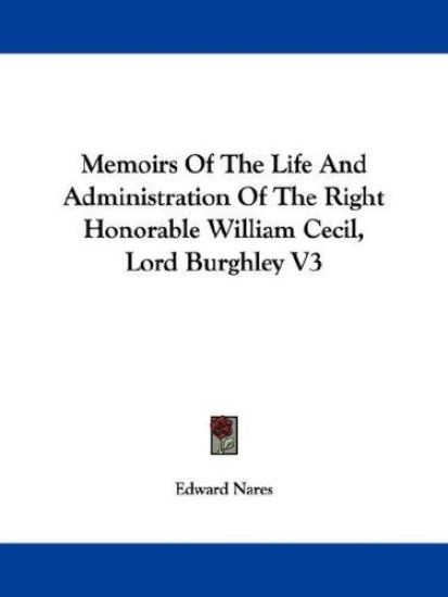 Memoirs of the Life and Administration of the Right Honorable William Cecil, Lord Burghley
