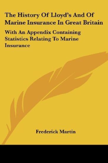 The History of Lloyd's and of Marine Insurance in Great Britain : With an Appendix Containing Statistics Relating to Marine Insurance