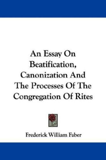 An Essay on Beatification, Canonization and the Processes of the Congregation of Rites