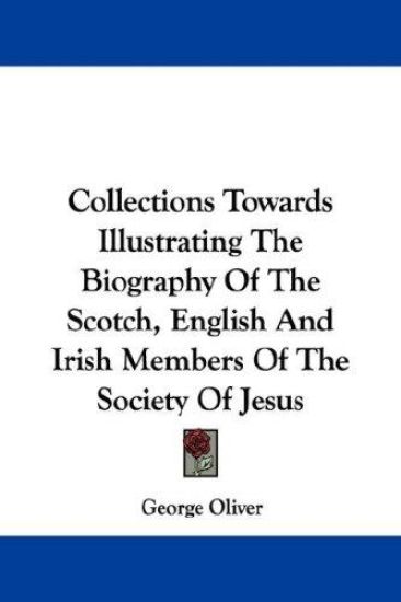 Collections Towards Illustrating the Biography of the Scotch, English and Irish Members of the Society of Jesus