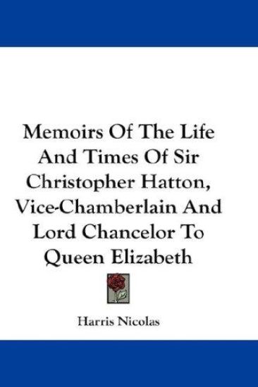 Memoirs of the Life and Times of Sir Christopher Hatton, Vice-chamberlain and Lord Chancelor to Queen Elizabeth
