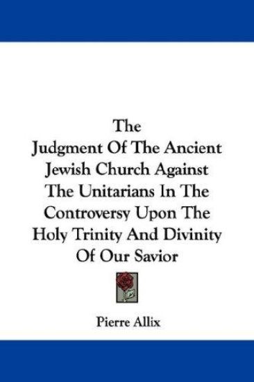 The Judgment of the Ancient Jewish Church Against the Unitarians in the Controversy upon the Holy Trinity and Divinity of Our Savior