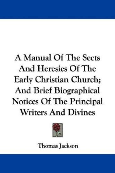 A Manual of the Sects and Heresies of the Early Christian Church; and Brief Biographical Notices of the Principal Writers and Divines