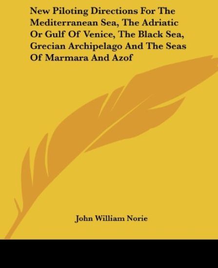 New Piloting Directions for the Mediterranean Sea, the Adriatic or Gulf of Venice, the Black Sea, Grecian Archipelago and the Seas of Marmara and Azof
