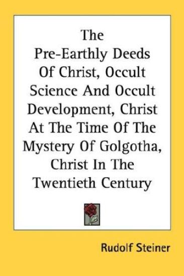 The Pre-earthly Deeds of Christ, Occult Science and Occult Development, Christ at the Time of the Mystery of Golgotha, Christ in the Twentieth Century