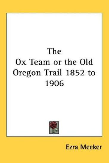 The Ox Team or the Old Oregon Trail 1852 to 1906