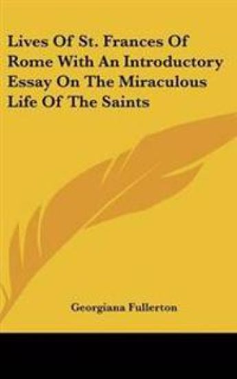 Lives of St. Frances of Rome with an Introductory Essay on the Miraculous Life of the Saints