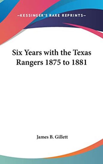 Six Years With the Texas Rangers 1875 to 1881