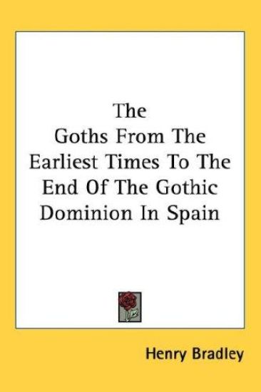 The Goths from the Earliest Times to the End of the Gothic Dominion in Spain