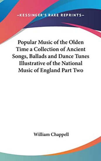 Popular Music of the Olden Time a Collection of Ancient Songs, Ballads and Dance Tunes Illustrative of the National Music of England