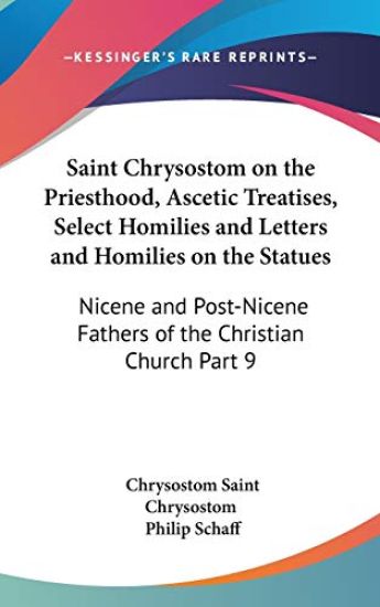 Saint Chrysostom on the Priesthood, Ascetic Treatises, Select Homilies and Letters and Homilies on the Statues
