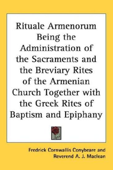 Rituale Armenorum Being the Administration of the Sacraments and the Breviary Rites of the Armenian Church Together With the Greek Rites of Baptism and Epiphany