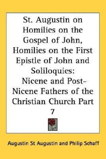 St. Augustin on Homilies on the Gospel of John, Homilies on the First Epistle of John and Soliloquies