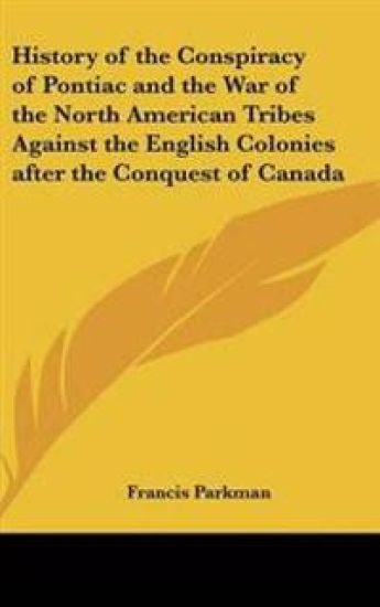 History of the Conspiracy of Pontiac and the War of the North American Tribes Against the English Colonies After the Conquest of Canada