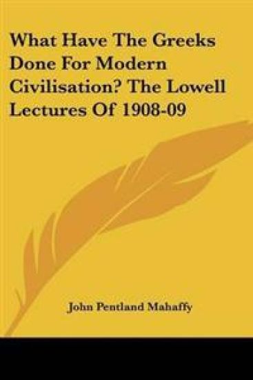 What Have The Greeks Done For Modern Civilisation? The Lowell Lectures Of 1908-09