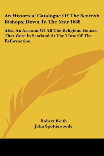 An Historical Catalogue of the Scottish Bishops, Down to the Year 1688