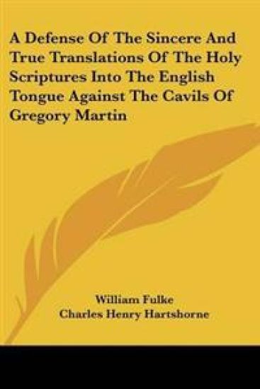 A Defense of the Sincere and True Translations of the Holy Scriptures into the English Tongue Against the Cavils of Gregory Martin