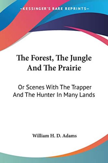 The Forest, the Jungle and the Prairie, or Scenes With the Trapper and the Hunter in Many Lands