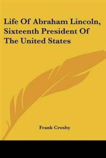 Life Of Abraham Lincoln, Sixteenth President Of The United States