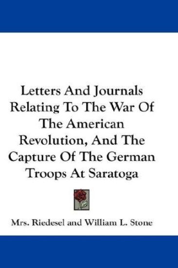 Letters and Journals Relating to the War of the American Revolution, and the Capture of the German Troops at Saratoga