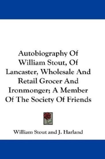 Autobiography of William Stout, of Lancaster, Wholesale and Retail Grocer and Ironmonger