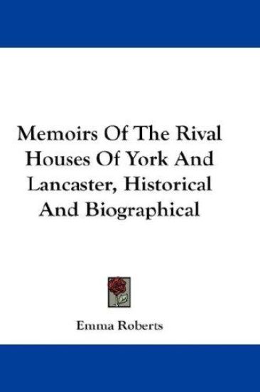 Memoirs of the Rival Houses of York and Lancaster, Historical and Biographical