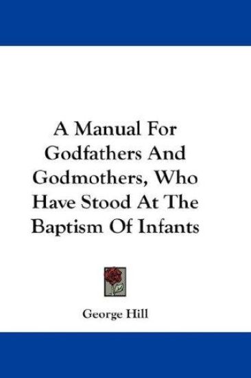 A Manual for Godfathers and Godmothers, Who Have Stood at the Baptism of Infants