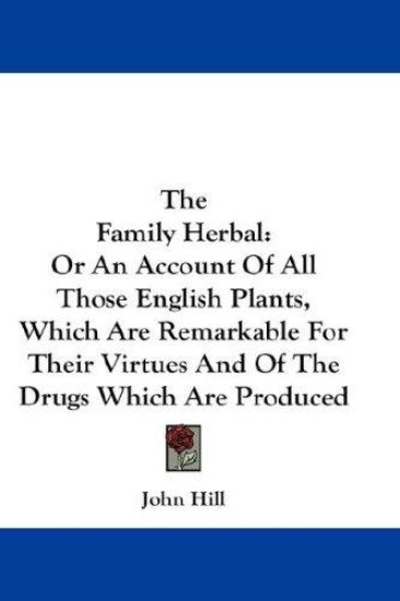The Family Herbal, or an Account of All Those English Plants, Which Are Remarkable for Their Virtues and of the Drugs Which Are Produced