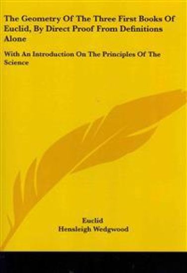 The Geometry of the Three First Books of Euclid, by Direct Proof from Definitions Alone