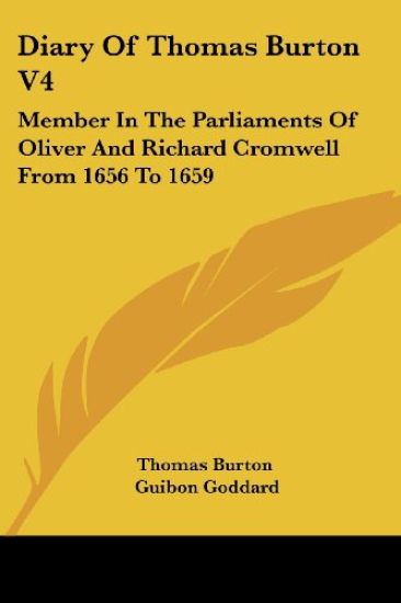 Diary of Thomas Burton: Member in the Parliaments of Oliver and Richard Cromwell from 1656 to 1659