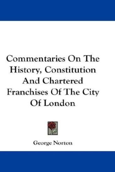 Commentaries on the History, Constitution and Chartered Franchises of the City of London