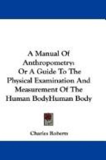 A Manual of Anthropometry, or a Guide to the Physical Examination and Measurement of the Human Body