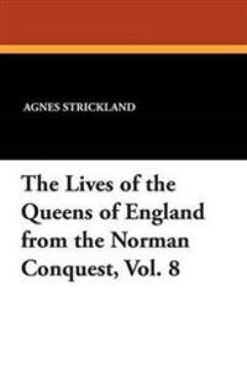 The Lives of the Queens of England from the Norman Conquest, Vol. 8