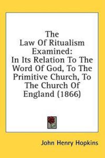 The Law Of Ritualism Examined: In Its Relation To The Word Of God, To The Primitive Church, To The Church Of England (1866)