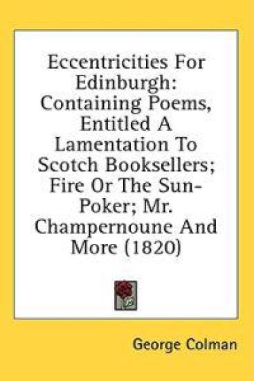 Eccentricities For Edinburgh: Containing Poems, Entitled A Lamentation To Scotch Booksellers; Fire Or The Sun-Poker; Mr. Champernoune And More (1820)
