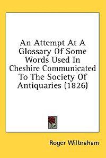 An Attempt At A Glossary Of Some Words Used In Cheshire Communicated To The Society Of Antiquaries (1826)
