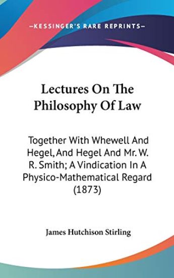 Lectures On The Philosophy Of Law: Together With Whewell And Hegel, And Hegel And Mr. W. R. Smith; A Vindication In A Physico-Mathematical Regard (187