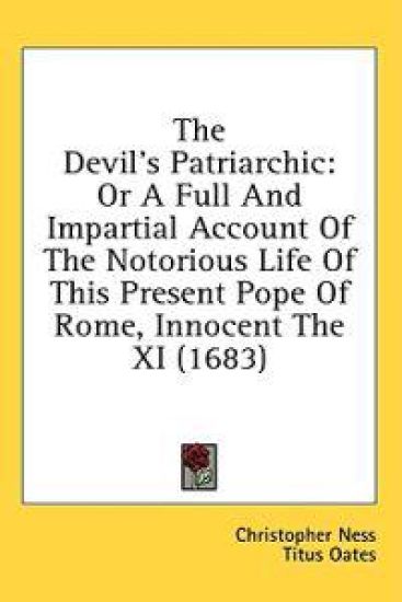 The Devil's Patriarchic: Or A Full And Impartial Account Of The Notorious Life Of This Present Pope Of Rome, Innocent The XI (1683)