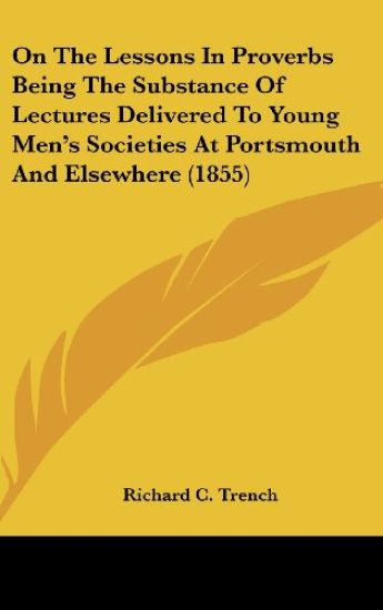 On The Lessons In Proverbs Being The Substance Of Lectures Delivered To Young Men's Societies At Portsmouth And Elsewhere (1855)